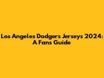 Los Angeles Dodgers Jerseys 2024: A Fan's Guide