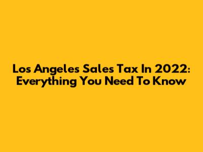 Los Angeles Sales Tax In 2022: Everything You Need To Know