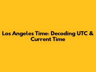 Los Angeles Time: Decoding UTC & Current Time