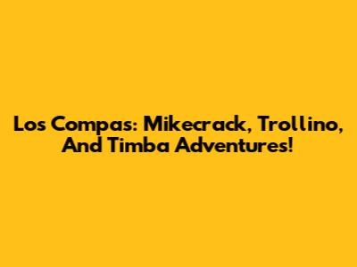 Los Compas: Mikecrack, Trollino, And Timba Adventures!