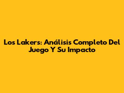 Los Lakers: Análisis Completo Del Juego Y Su Impacto