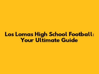 Los Lomas High School Football: Your Ultimate Guide