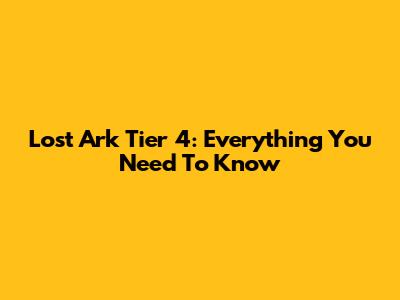 Lost Ark Tier 4: Everything You Need To Know