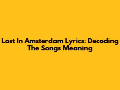 Lost In Amsterdam Lyrics: Decoding The Song's Meaning