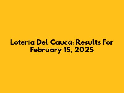 Loteria Del Cauca: Results For February 15, 2025