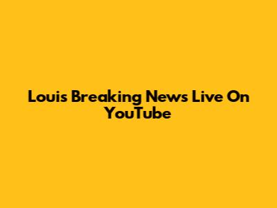 Louis Breaking News Live On YouTube