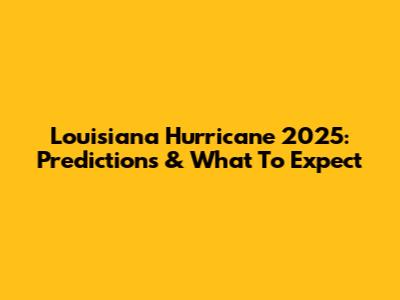 Louisiana Hurricane 2025: Predictions & What To Expect