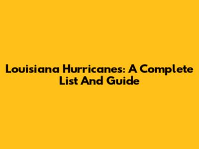 Louisiana Hurricanes: A Complete List And Guide