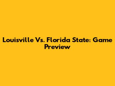 Louisville Vs. Florida State: Game Preview