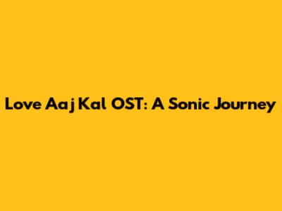 Love Aaj Kal OST: A Sonic Journey