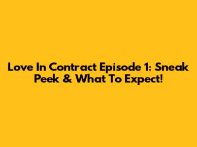 Love In Contract Episode 1: Sneak Peek & What To Expect!