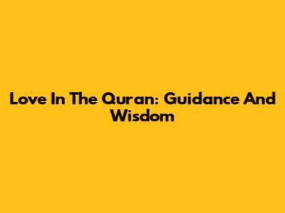 Love In The Quran: Guidance And Wisdom