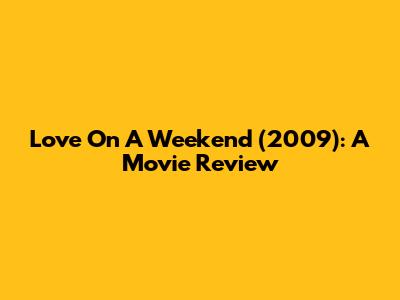 Love On A Weekend (2009): A Movie Review