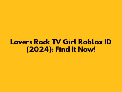 Lovers Rock TV Girl Roblox ID (2024): Find It Now!