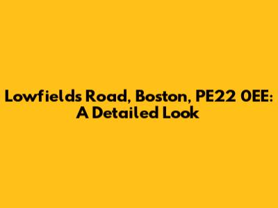 Lowfields Road, Boston, PE22 0EE: A Detailed Look