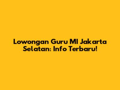 Lowongan Guru MI Jakarta Selatan: Info Terbaru!