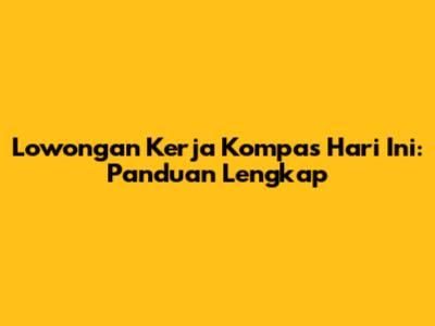 Lowongan Kerja Kompas Hari Ini: Panduan Lengkap