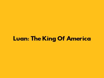 Luan: The King Of America