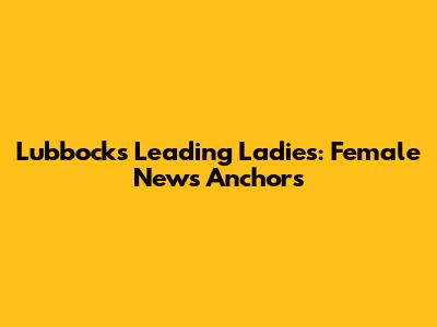 Lubbock's Leading Ladies: Female News Anchors