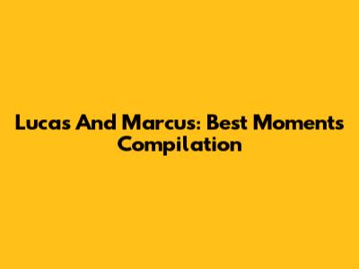 Lucas And Marcus: Best Moments Compilation