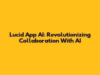 Lucid App AI: Revolutionizing Collaboration With AI