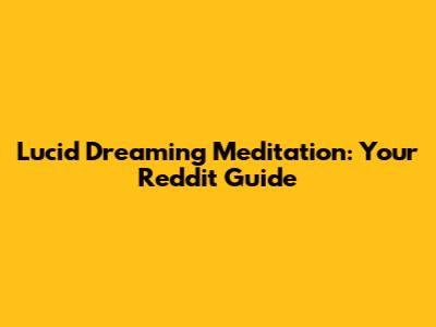 Lucid Dreaming Meditation: Your Reddit Guide