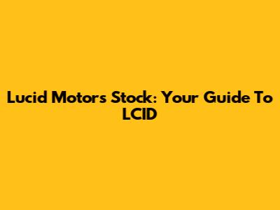 Lucid Motors Stock: Your Guide To LCID