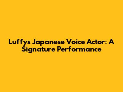 Luffy's Japanese Voice Actor: A Signature Performance