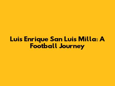 Luis Enrique San Luis Milla: A Football Journey