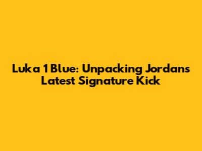Luka 1 Blue: Unpacking Jordan's Latest Signature Kick