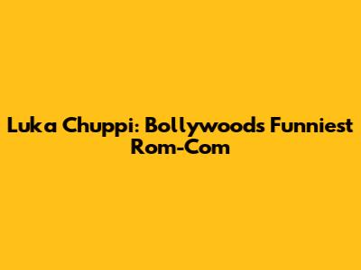 Luka Chuppi: Bollywood's Funniest Rom-Com
