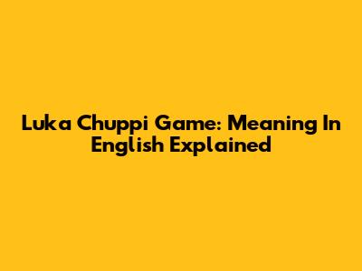 Luka Chuppi Game: Meaning In English Explained