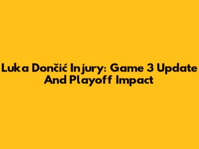 Luka Dončić Injury: Game 3 Update And Playoff Impact