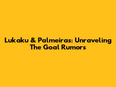 Lukaku & Palmeiras: Unraveling The Goal Rumors