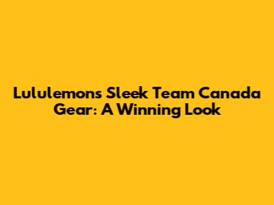 Lululemon's Sleek Team Canada Gear: A Winning Look