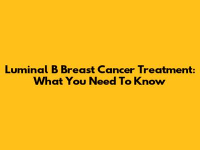 Luminal B Breast Cancer Treatment: What You Need To Know