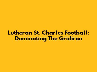 Lutheran St. Charles Football: Dominating The Gridiron