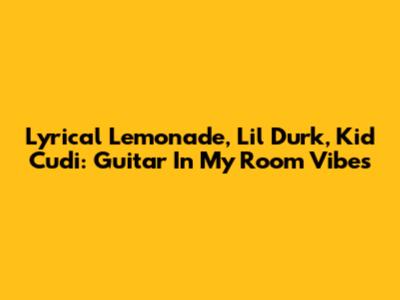 Lyrical Lemonade, Lil Durk, Kid Cudi: Guitar In My Room Vibes