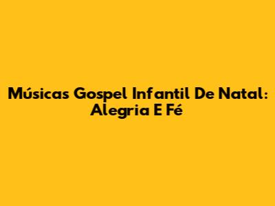 Músicas Gospel Infantil De Natal: Alegria E Fé