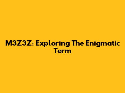 M3Z3Z: Exploring The Enigmatic Term