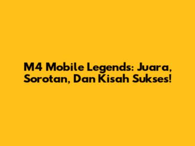 M4 Mobile Legends: Juara, Sorotan, Dan Kisah Sukses!