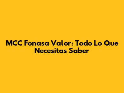 MCC Fonasa Valor: Todo Lo Que Necesitas Saber