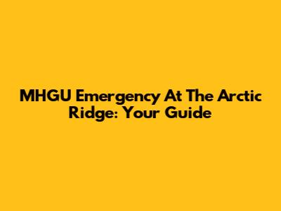 MHGU Emergency At The Arctic Ridge: Your Guide