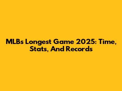 MLB's Longest Game 2025: Time, Stats, And Records