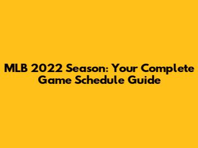 MLB 2022 Season: Your Complete Game Schedule Guide