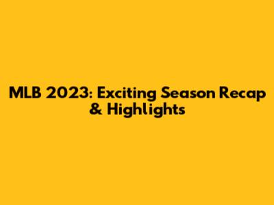 MLB 2023: Exciting Season Recap & Highlights