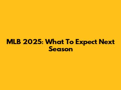 MLB 2025: What To Expect Next Season