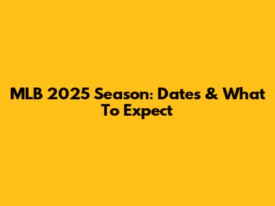 MLB 2025 Season: Dates & What To Expect