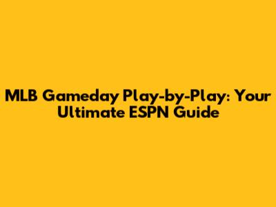 MLB Gameday Play-by-Play: Your Ultimate ESPN Guide