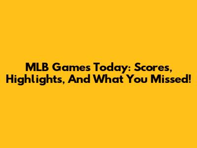 MLB Games Today: Scores, Highlights, And What You Missed!